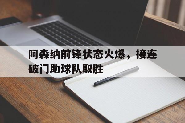 阿森纳前锋状态火爆，接连破门助球队取胜 