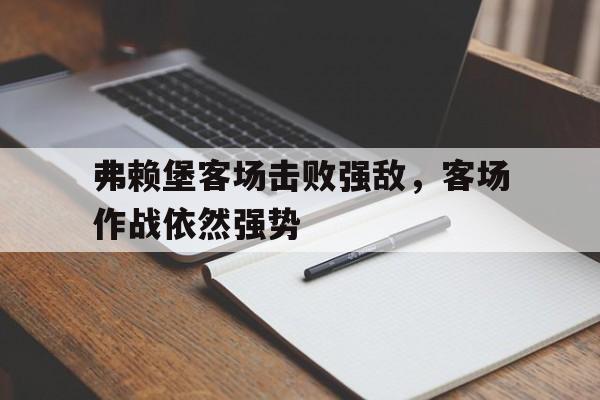 关于弗赖堡客场击败强敌,客场作战依然强势的信息 关于弗赖堡客场击败强敌,客场作战依然强势的信息